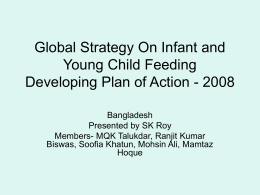 Global Strategy On Infant and Young Child Feeding Developing Plan of Action - 2008 Bangladesh Presented by SK Roy Members- MQK Talukdar, Ranjit Kumar Biswas, Soofia.