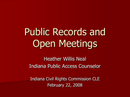 Public Records and Open Meetings Heather Willis Neal Indiana Public Access Counselor Indiana Civil Rights Commission CLE February 22, 2008