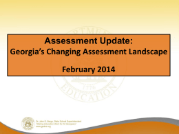 Assessment Update: Georgia’s Changing Assessment Landscape February 2014 Assessment Update • This update pertains to anticipated changes to Georgia’s Student Assessment Program for the future. –