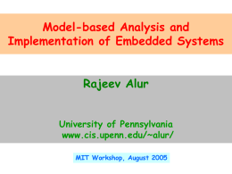 Model-based Analysis and Implementation of Embedded Systems  Rajeev Alur University of Pennsylvania www.cis.upenn.edu/~alur/ MIT Workshop, August 2005