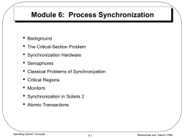 Module 6: Process Synchronization • • • • • • • • •  Background The Critical-Section Problem Synchronization Hardware Semaphores Classical Problems of Synchronization Critical Regions Monitors  Synchronization in Solaris 2 Atomic Transactions  Operating System Concepts  6.1  Silberschatz and Galvin1999