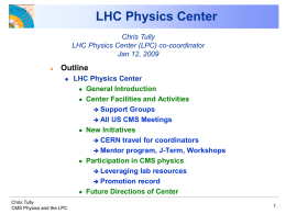 LHC Physics Center Chris Tully LHC Physics Center (LPC) co-coordinator Jan 12, 2009   Outline   Chris Tully CMS Physics and the LPC  LHC Physics Center  General Introduction  Center.