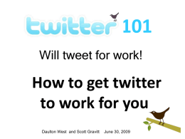 Will tweet for work!  How to get twitter to work for you Daulton West and Scott Gravitt  June 30, 2009