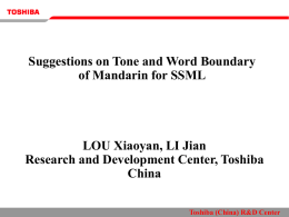 Suggestions on Tone and Word Boundary of Mandarin for SSML  LOU Xiaoyan, LI Jian Research and Development Center, Toshiba China Toshiba (China) R&D Center.