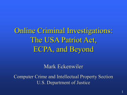 Online Criminal Investigations: The USA Patriot Act, ECPA, and Beyond Mark Eckenwiler Computer Crime and Intellectual Property Section U.S.