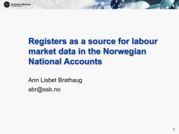 Registers as a source for labour market data in the Norwegian National Accounts Ann Lisbet Brathaug abr@ssb.no.