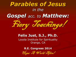 Parables of Jesus in the  Gospel  acc. to  Matthew:  Fiery Teachings! Felix Just, S.J., Ph.D. Loyola Institute for Spirituality Orange, CA R.E.