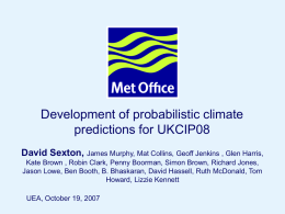 Development of probabilistic climate predictions for UKCIP08 David Sexton, James Murphy, Mat Collins, Geoff Jenkins , Glen Harris, Kate Brown , Robin Clark,