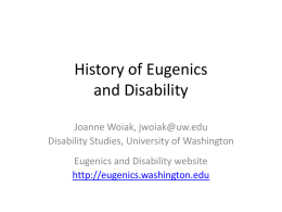 History of Eugenics and Disability Joanne Woiak, jwoiak@uw.edu Disability Studies, University of Washington  Eugenics and Disability website http://eugenics.washington.edu.