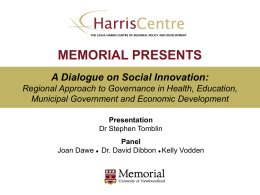 MEMORIAL PRESENTS A Dialogue on Social Innovation: Regional Approach to Governance in Health, Education, Municipal Government and Economic Development Presentation Dr Stephen Tomblin  Joan Dawe   Panel Dr.