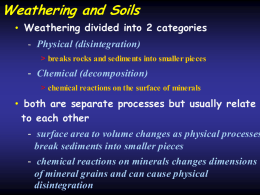 Weathering and Soils • Weathering divided into 2 categories - Physical (disintegration) > breaks rocks and sediments into smaller pieces  - Chemical (decomposition) > chemical.