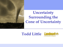Uncertainty Surrounding the Cone of Uncertainty Todd Little IEEE Software, May/June Managing the Coming Storm Inside the Tornado  Project Kickoff When will we get the requirements? All.