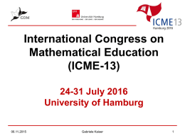 International Congress on Mathematical Education (ICME-13) 24-31 July 2016 University of Hamburg 06.11.2015  Gabriele Kaiser Central issues of the programme 4 plenary lectures: Berinderjeet Kaur (Singapore), Deborah Loewenberg.