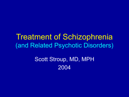Treatment of Schizophrenia (and Related Psychotic Disorders) Scott Stroup, MD, MPH Psychosis • Generally equated with positive symptoms and disorganized or bizarre speech/behavior • Impaired “reality.