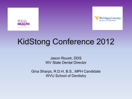 KidStong Conference 2012 Jason Roush, DDS WV State Dental Director Gina Sharps, R.D.H, B.S., MPH Candidate WVU School of Dentistry.