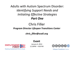 Adults with Autism Spectrum Disorder: Identifying Support Needs and Initiating Effective Strategies Part One  Chris Filler Program Director Lifespan Transitions Center chris_filler@ocali.org  Evant January 6, 2014 12:30PM – 4:00