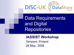 Data Requirements and Digital Repositories IASSIST Workshop Tampere, Finland 26 May, 2009 Overview Welcome & Introductions  DISC-UK DataShare project background  About Policy-making for Research Data in Repositories.