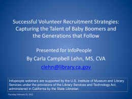 Successful Volunteer Recruitment Strategies: Capturing the Talent of Baby Boomers and the Generations that Follow Presented for InfoPeople  By Carla Campbell Lehn, MS, CVA clehn@library.ca.gov Infopeople.