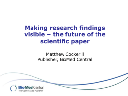 Making research findings visible – the future of the scientific paper Matthew Cockerill Publisher, BioMed Central.