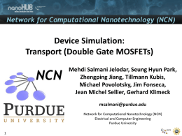 Network for Computational Nanotechnology (NCN)  Device Simulation: Transport (Double Gate MOSFETs) Mehdi Salmani Jelodar, Seung Hyun Park, Zhengping Jiang, Tillmann Kubis, Michael Povolotsky, Jim Fonseca, Jean.