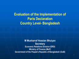 Evaluation of the Implementation of Paris Declaration Country Level- Bangladesh  M Musharraf Hossian Bhuiyan Secretary Economic Relations Division (ERD) Ministry of Finance (MoF) Government of the People’s.