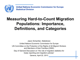 United Nations Economic Commission for Europe Statistical Division  Measuring Hard-to-Count Migration Populations: Importance, Definitions, and Categories Jason Schachter, Statistician United Nations Economic Commission for Europe UN Committee.