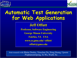 Automatic Test Generation for Web Applications Jeff Offutt Professor, Software Engineering George Mason University Fairfax, VA USA www.cs.gmu.edu/~offutt/ offutt@gmu.edu Joint research with Blaine Donley, Xiaochen Du, Hong Huang,