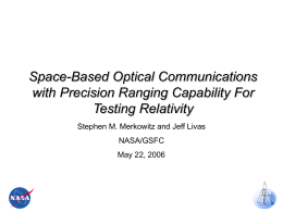 Space-Based Optical Communications with Precision Ranging Capability For Testing Relativity Stephen M. Merkowitz and Jeff Livas NASA/GSFC May 22, 2006