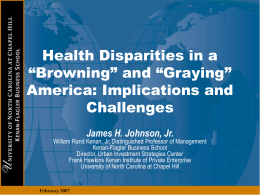 Health Disparities in a “Browning” and “Graying” America: Implications and Challenges James H. Johnson, Jr.  William Rand Kenan, Jr.
