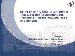 Using IP to Promote International Trade, Foreign Investment and Transfer of Technology,Challenge and Benefits  Wen xikai China Intellectual Property Training Center 2009.10.Manila Wenxikai@sipo.gov.cn.