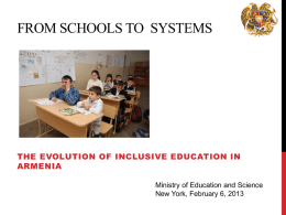 FROM SCHOOLS TO SYSTEMS  THE EVOLUTION OF INCLUSIVE EDUCATION IN ARMENIA Ministry of Education and Science New York, February 6, 2013
