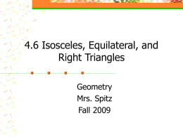 4.6 Isosceles, Equilateral, and Right Triangles Geometry Mrs. Spitz Fall 2009 Objectives: &bull; Use properties of isosceles and equilateral triangles &bull; Use properties of right triangles.