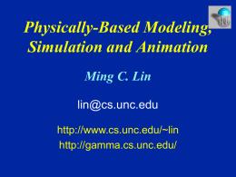Physically-Based Modeling, Simulation and Animation Ming C. Lin lin@cs.unc.edu http://www.cs.unc.edu/~lin http://gamma.cs.unc.edu/ GAMMA Research Group  Geometric Algorithms for Motion, Modeling and Animation.