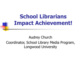 School Librarians Impact Achievement! Audrey Church Coordinator, School Library Media Program, Longwood University Traditional School Libraries        Print rich Print and AV oriented Centralized (one physical location) Rigidly scheduled Single.