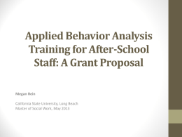 Applied Behavior Analysis Training for After-School Staff: A Grant Proposal Megan Rein  California State University, Long Beach Master of Social Work, May 2013