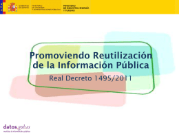 Promoviendo Reutilización de la Información Pública Real Decreto 1495/2011 ¿Qué es la reutilización? Las diferentes Administraciones y Organismos del sector público recopilan, producen, reproducen y difunden documentos e n.