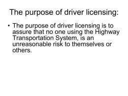 The purpose of driver licensing: • The purpose of driver licensing is to assure that no one using the Highway Transportation System, is.
