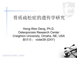骨质疏松症的遗传学研究 Hong-Wen Deng, Ph.D. Osteoporosis Research Center Creighton University, Omaha, NE, USA 翻译者： violet39 (DXY)