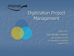 Digitization Project Management Instructor:  Geri Bunker Ingram geri@dimema.com An Infopeople Workshop August 2005 This Workshop Is Brought to You By the Infopeople Project Infopeople is a federally-funded grant.