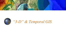 “3-D” & Temporal GIS Horizontal sure, but …. how to deal with elevation/depth or time Vertical  Horizontal and vertical Horizontal, vertical, and time.