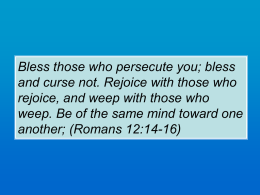 Bless those who persecute you; bless and curse not. Rejoice with those who rejoice, and weep with those who weep.