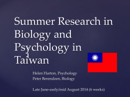 Summer Research in Biology and Psychology in { Taiwan Helen Harton, Psychology Peter Berendzen, Biology Late June-early/mid August 2014 (6 weeks)