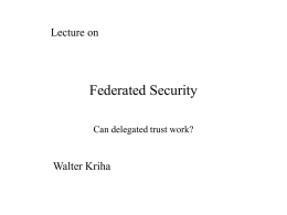 Lecture on  Federated Security Can delegated trust work?  Walter Kriha Overview  • Why we need federated trust? Direct trust does not scale in distributed systems •