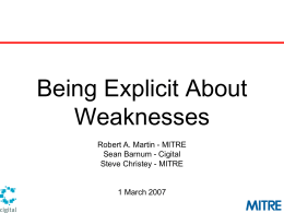 Being Explicit About Weaknesses Robert A. Martin - MITRE Sean Barnum - Cigital Steve Christey - MITRE  1 March 2007