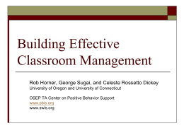 Building Effective Classroom Management Rob Horner, George Sugai, and Celeste Rossetto Dickey University of Oregon and University of Connecticut OSEP TA Center on Positive.