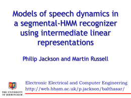 Models of speech dynamics in a segmental-HMM recognizer using intermediate linear representations Philip Jackson and Martin Russell  Electronic Electrical and Computer Engineering http://web.bham.ac.uk/p.jackson/balthasar/