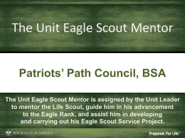 The Unit Eagle Scout Mentor Patriots’ Path Council, BSA The Unit Eagle Scout Mentor is assigned by the Unit Leader to mentor the.