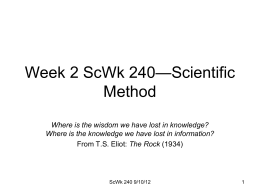 Week 2 ScWk 240—Scientific Method Where is the wisdom we have lost in knowledge? Where is the knowledge we have lost in information? From.