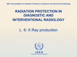 IAEA Training Material on Radiation Protection in Diagnostic and Interventional Radiology  RADIATION PROTECTION IN DIAGNOSTIC AND INTERVENTIONAL RADIOLOGY  L 6: X Ray production  IAEA International Atomic.