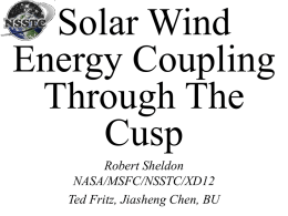 Solar Wind Energy Coupling Through The Cusp Robert Sheldon NASA/MSFC/NSSTC/XD12 Ted Fritz, Jiasheng Chen, BU ABSTRACT Three variants of solarwind-magnetosphere energy coupling are well-known: the rectified solar wind.